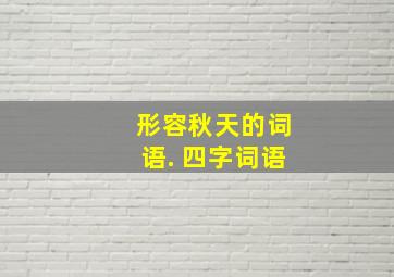 形容秋天的词语. 四字词语